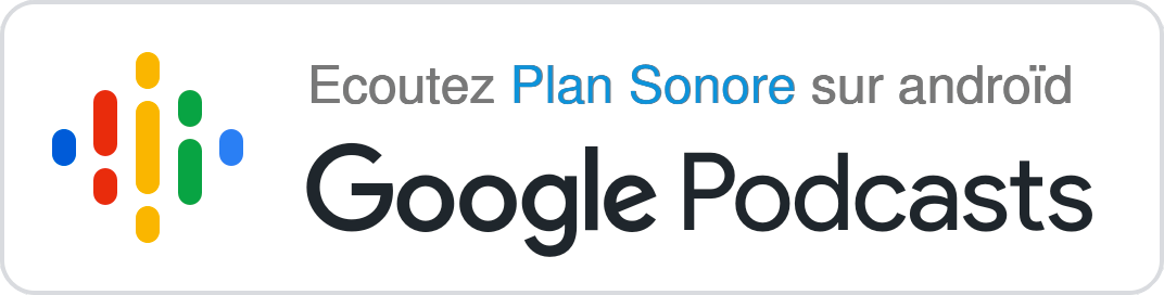 Ecoutez Plan Sonore sur androïd - Google podcasts